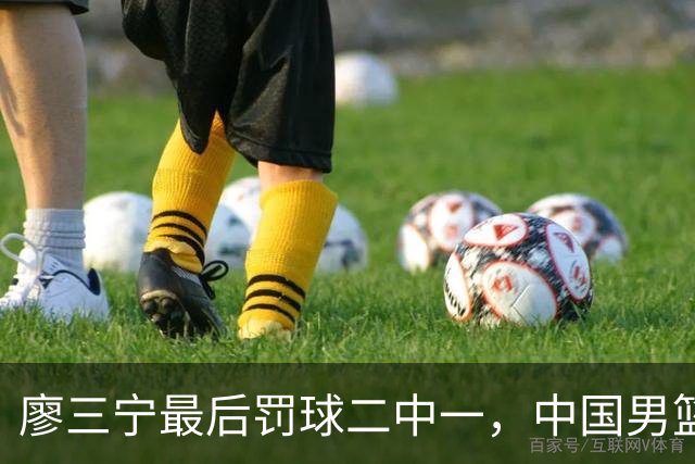 廖三宁最后罚球二中一，中国男篮被塞尔维亚球队准绝杀